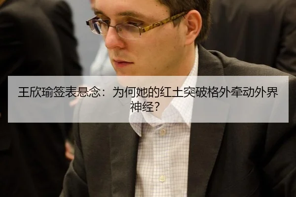 王欣瑜签表悬念：为何她的红土突破格外牵动外界神经？