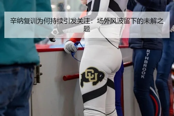 辛纳复训为何持续引发关注：场外风波留下的未解之题